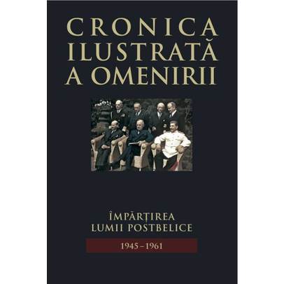 Cronica ilustrata a omenirii Vol.13: Impartirea lumii postbelice 1945-1961