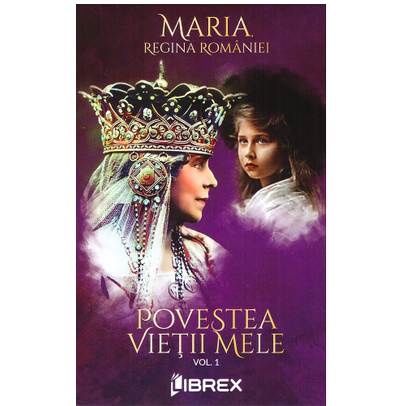 Maria Regina Romaniei - Povestea vietii mele Vol. 1