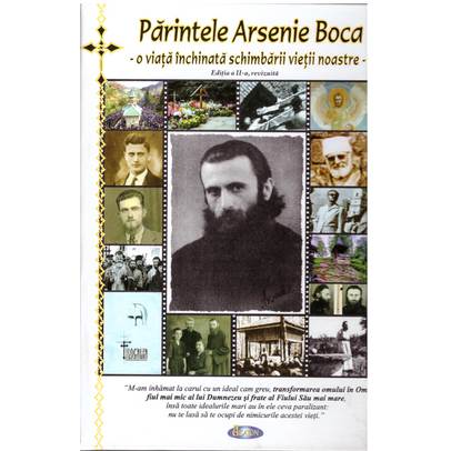 Parintele Arsenie Boca - o viata inchinata schimbarii vietii noastre - Editia a doua, revizuita
