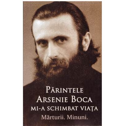 Parintele Arsenie Boca mi-a schimbat viata. Marturii. Minuni