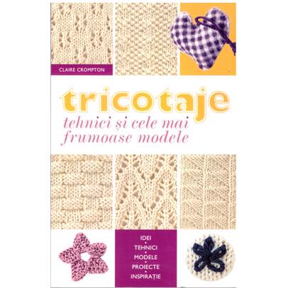 Claire Crompton - Tricotaje - Tehnici si cele mai frumoase modele